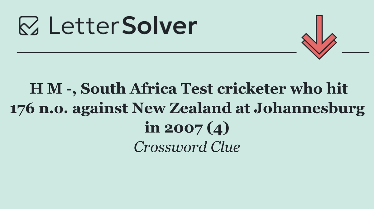 H M  , South Africa Test cricketer who hit 176 n.o. against New Zealand at Johannesburg in 2007 (4)