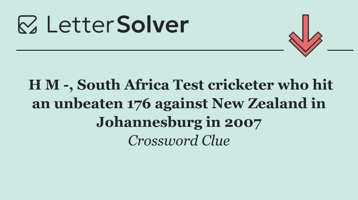 H M  , South Africa Test cricketer who hit an unbeaten 176 against New Zealand in Johannesburg in 2007