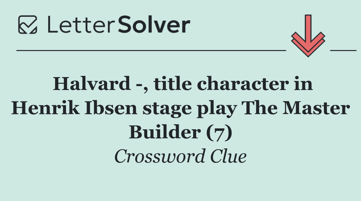 Halvard  , title character in Henrik Ibsen stage play The Master Builder (7)