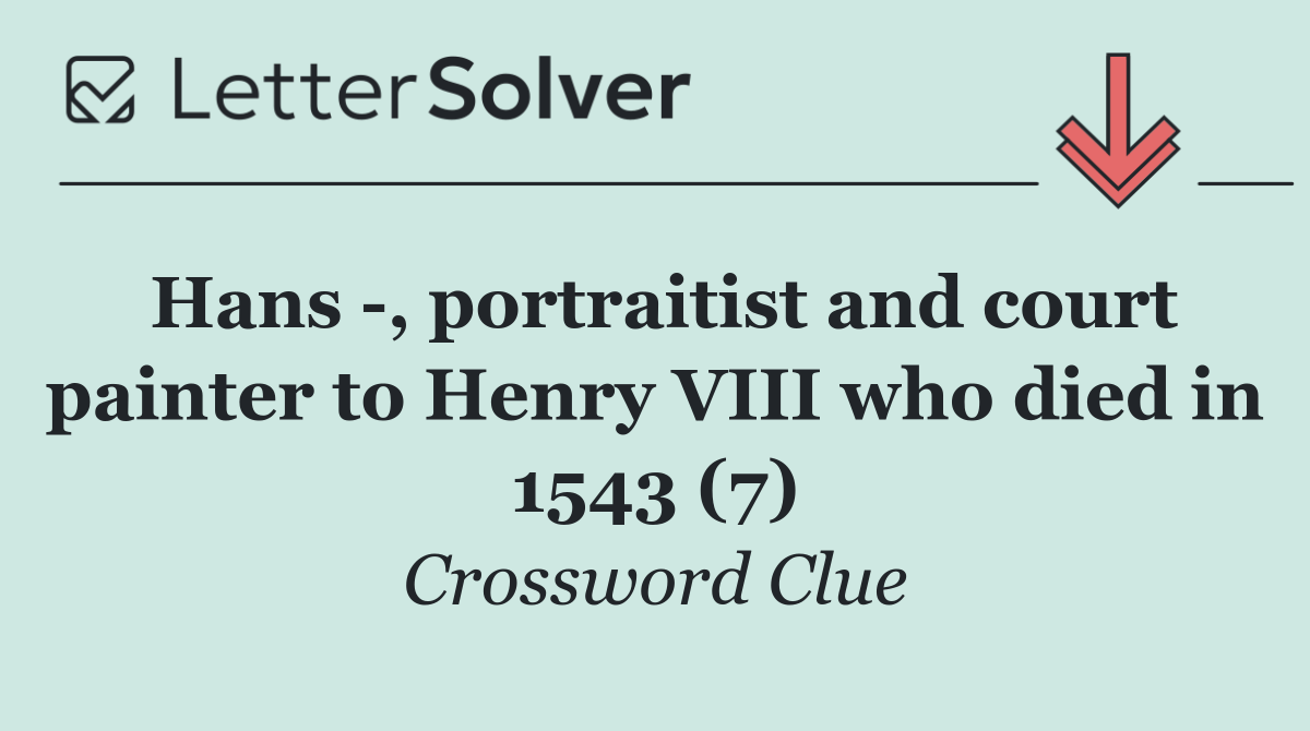 Hans  , portraitist and court painter to Henry VIII who died in 1543 (7)