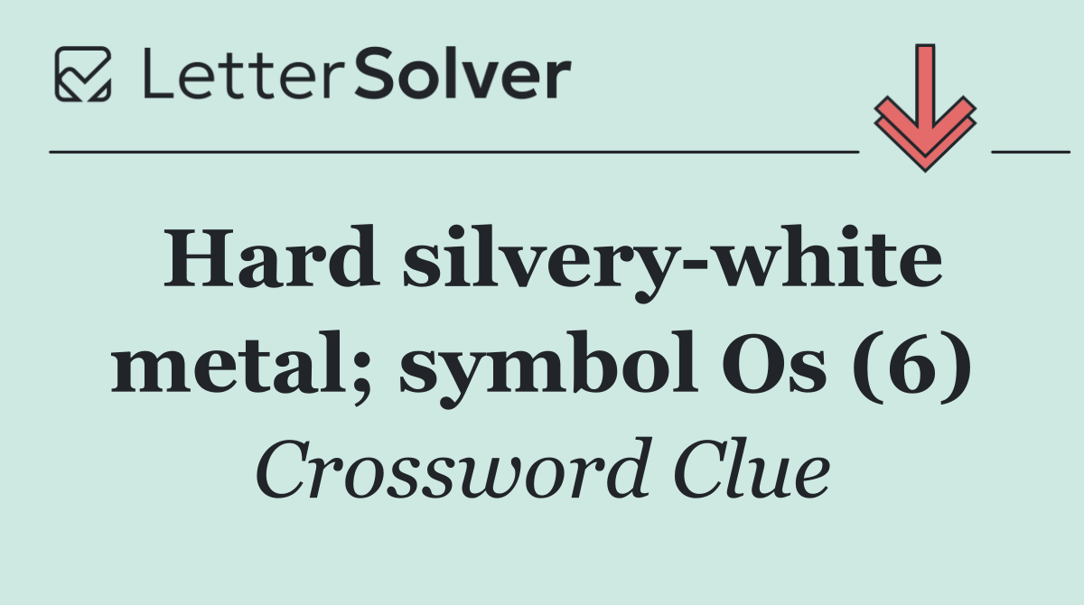 Hard silvery white metal; symbol Os (6)