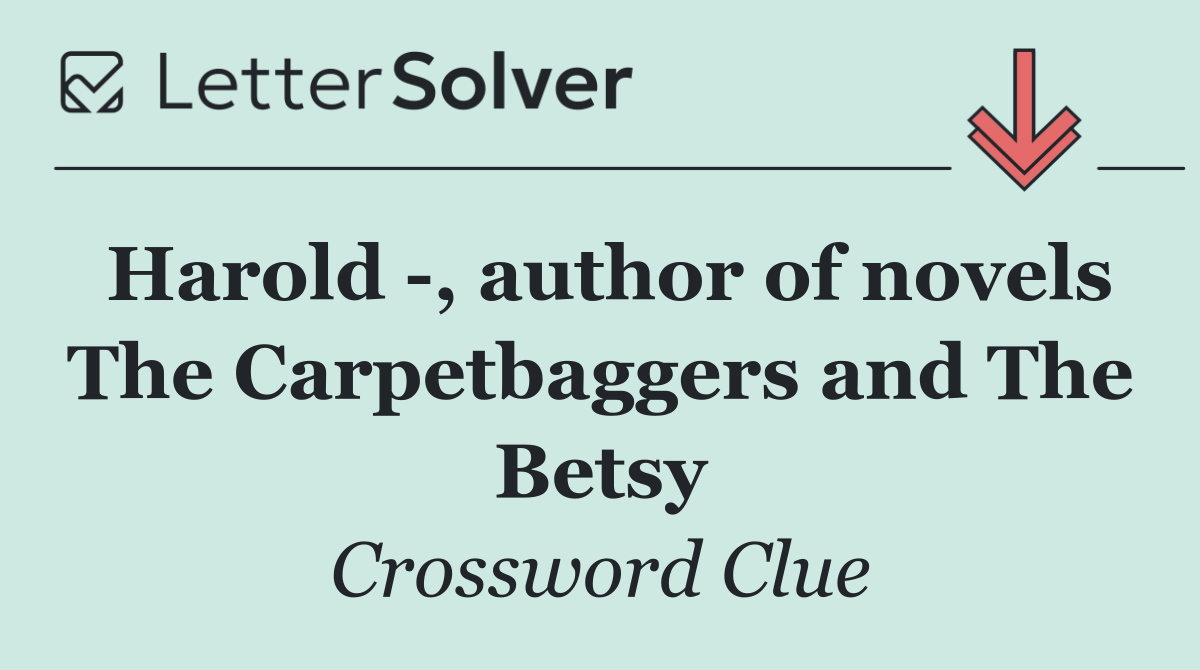 Harold  , author of novels The Carpetbaggers and The Betsy