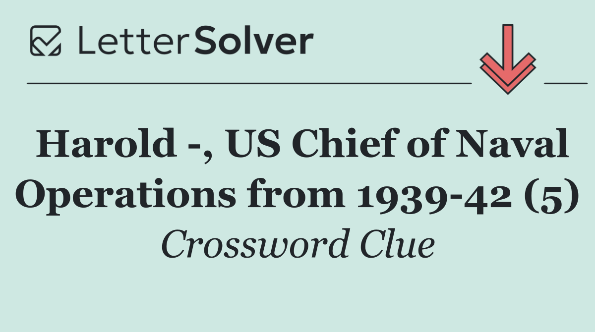 Harold  , US Chief of Naval Operations from 1939 42 (5)