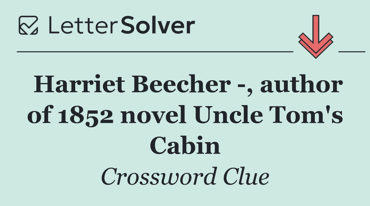 Harriet Beecher  , author of 1852 novel Uncle Tom's Cabin