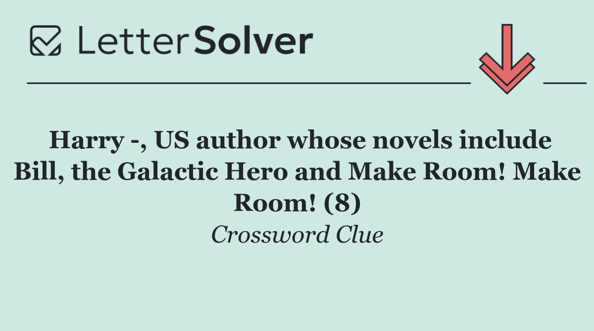 Harry  , US author whose novels include Bill, the Galactic Hero and Make Room! Make Room! (8)