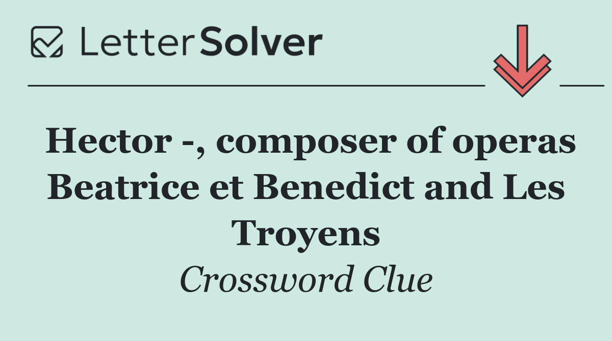Hector  , composer of operas Beatrice et Benedict and Les Troyens