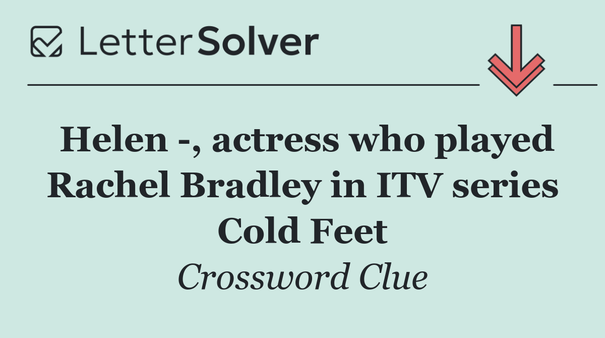 Helen  , actress who played Rachel Bradley in ITV series Cold Feet