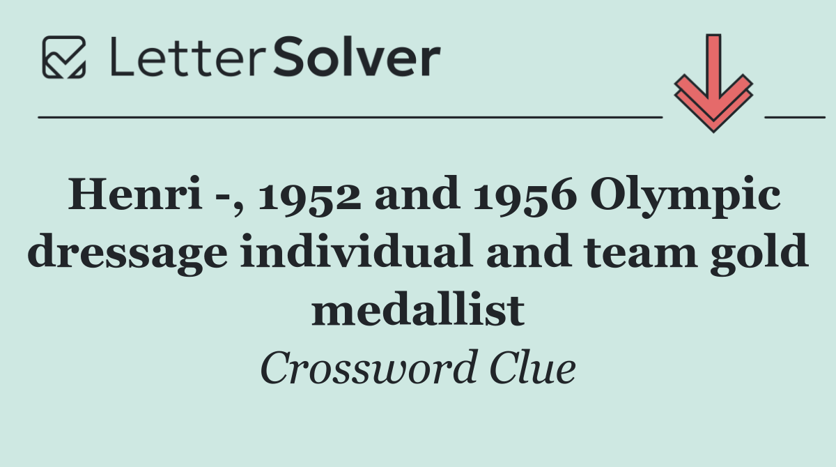 Henri  , 1952 and 1956 Olympic dressage individual and team gold medallist