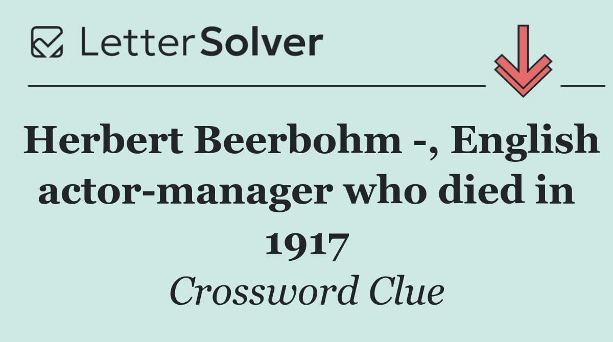 Herbert Beerbohm  , English actor manager who died in 1917