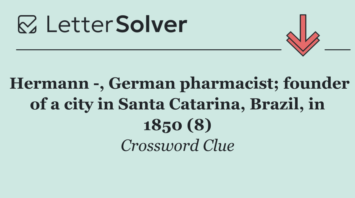 Hermann  , German pharmacist; founder of a city in Santa Catarina, Brazil, in 1850 (8)