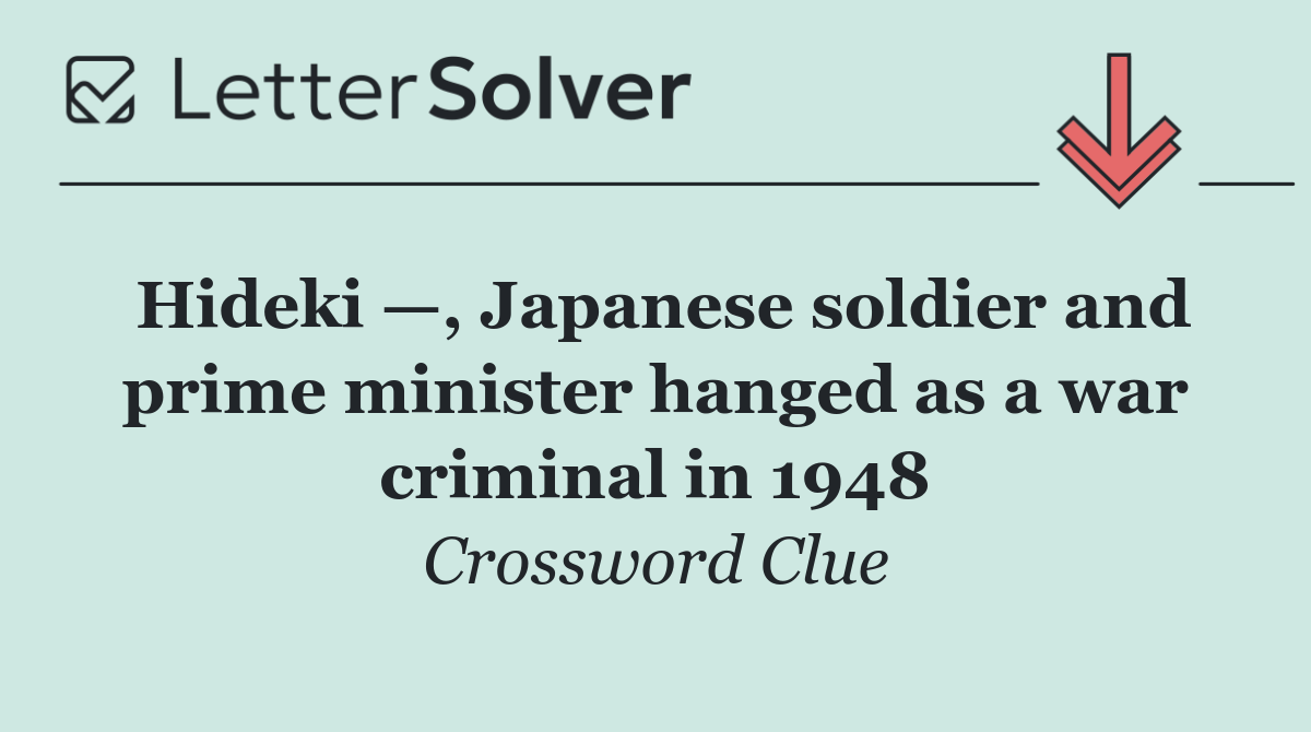 Hideki —, Japanese soldier and prime minister hanged as a war criminal in 1948