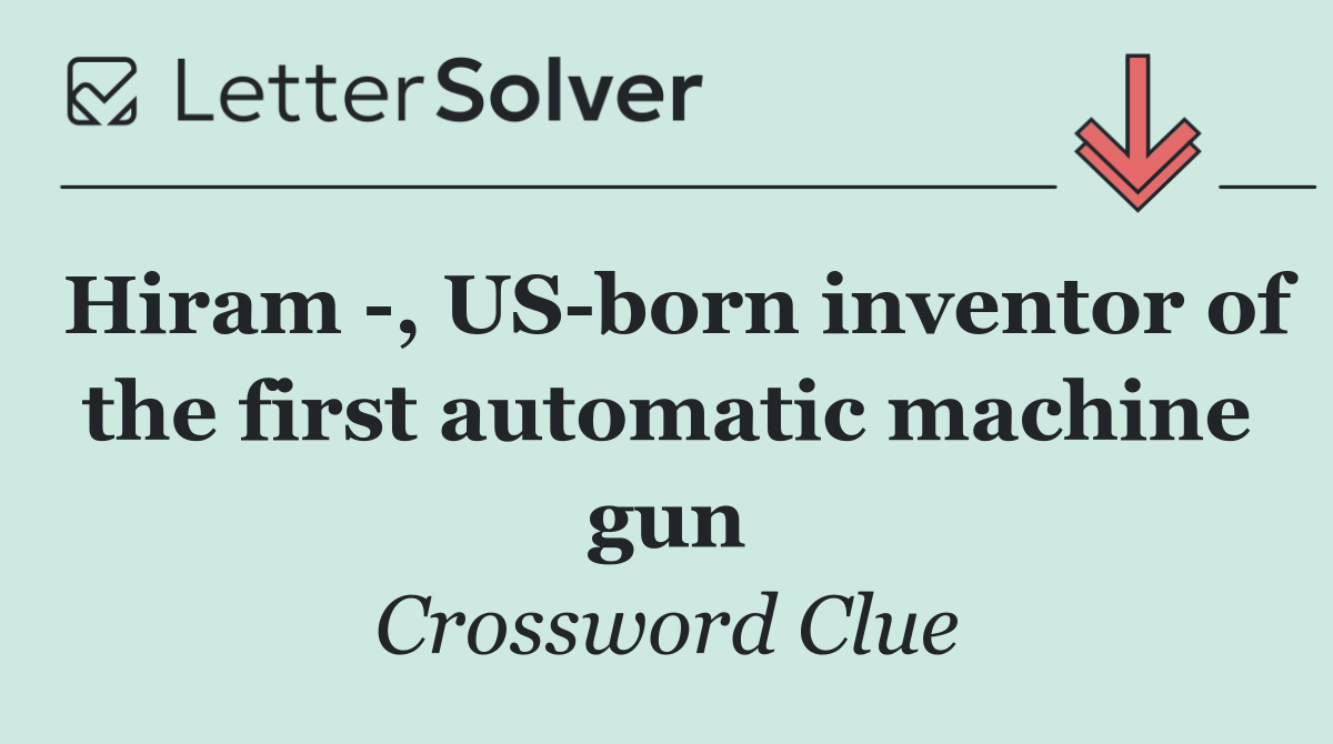 Hiram  , US born inventor of the first automatic machine gun