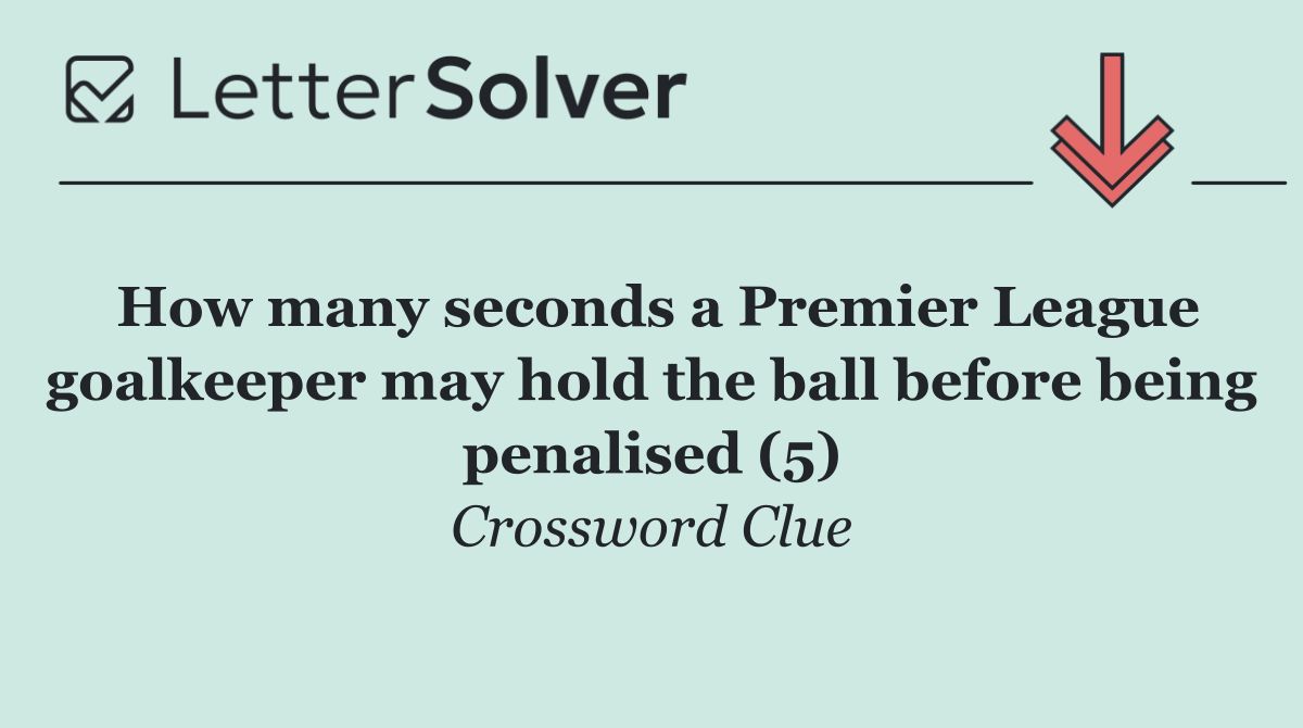 How many seconds a Premier League goalkeeper may hold the ball before being penalised (5)