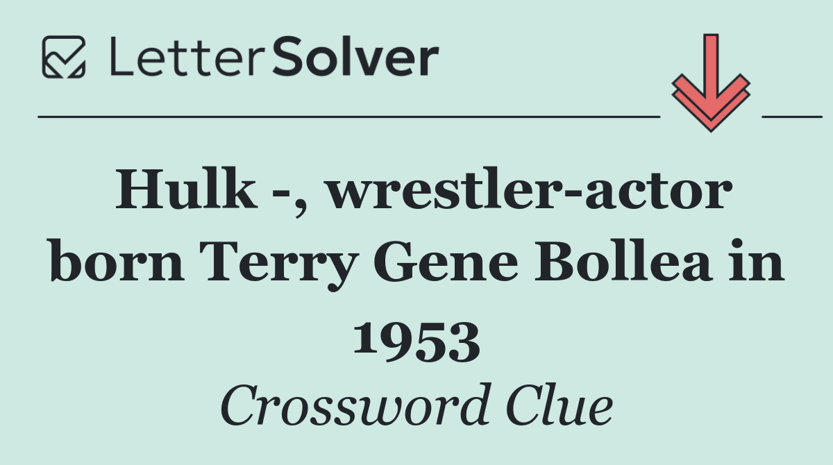 Hulk  , wrestler actor born Terry Gene Bollea in 1953