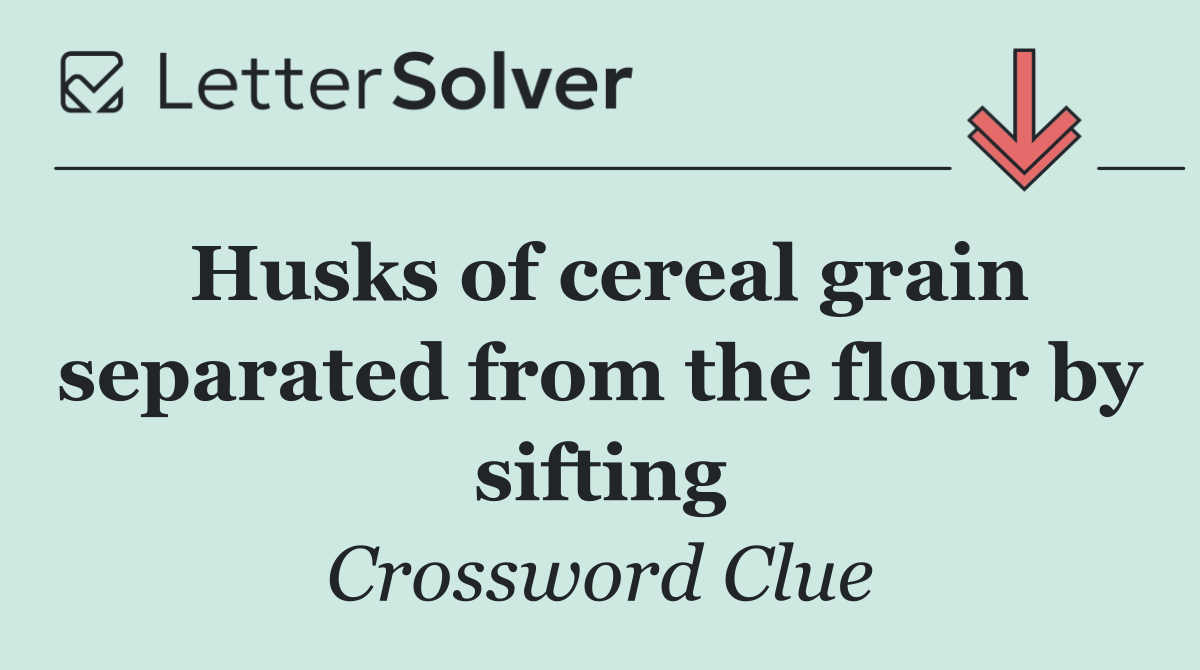 Husks of cereal grain separated from the flour by sifting