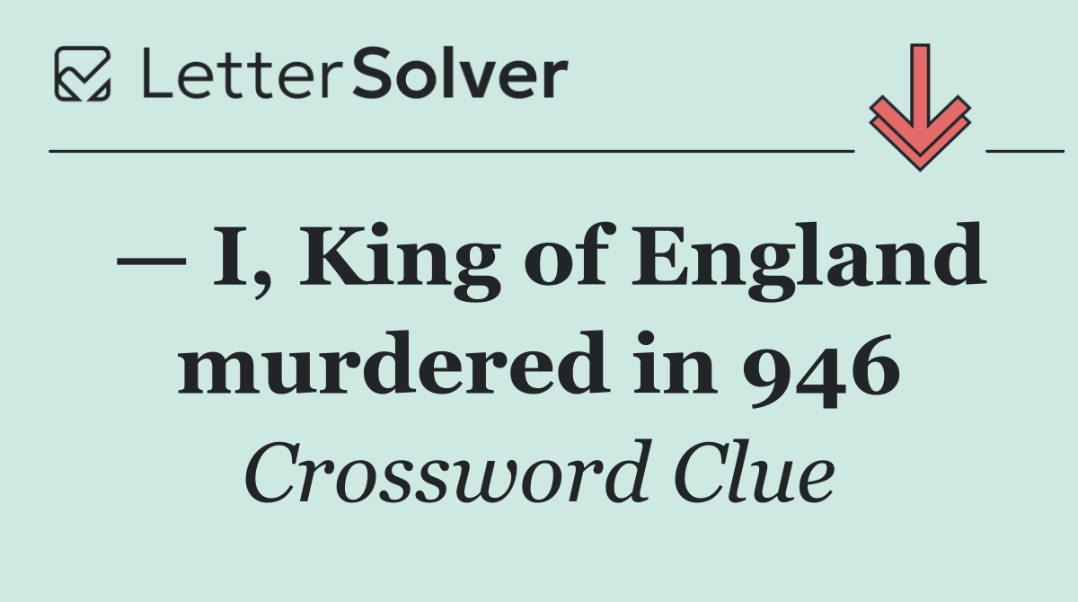 — I, King of England murdered in 946