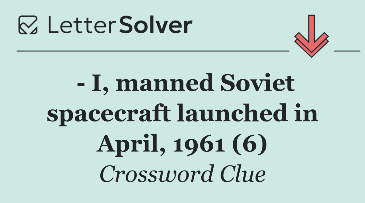   I, manned Soviet spacecraft launched in April, 1961 (6)
