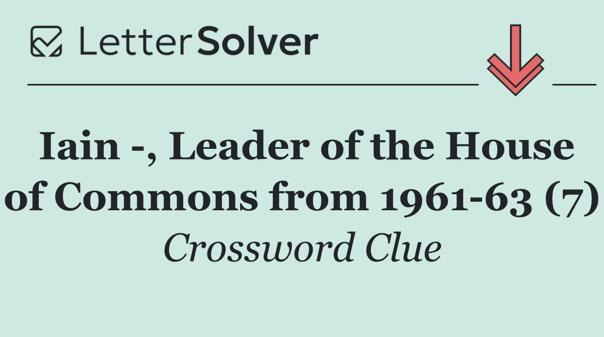 Iain  , Leader of the House of Commons from 1961 63 (7)
