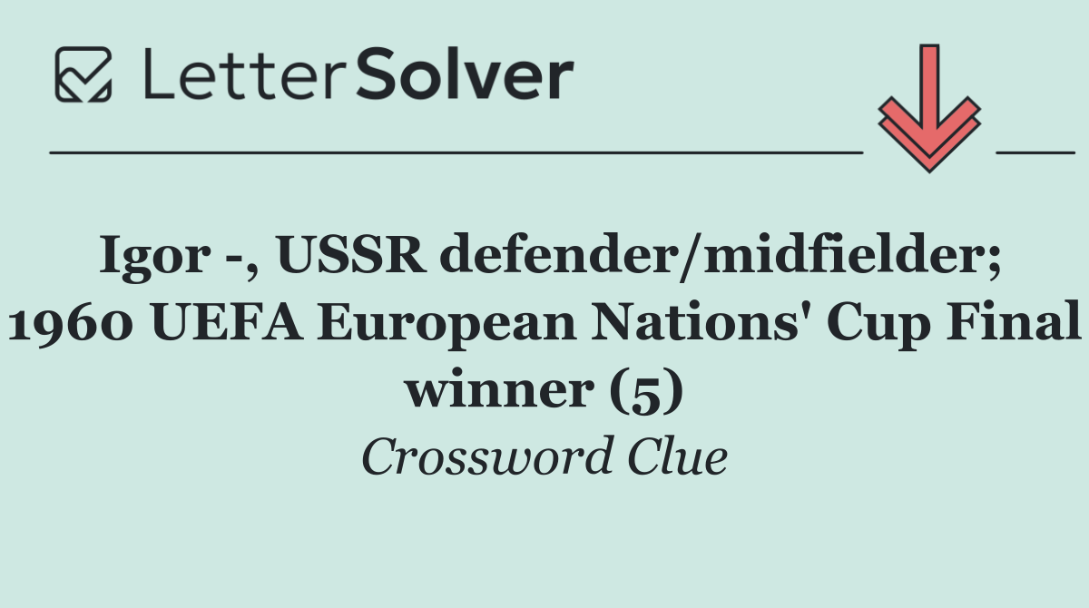 Igor  , USSR defender/midfielder; 1960 UEFA European Nations' Cup Final winner (5)