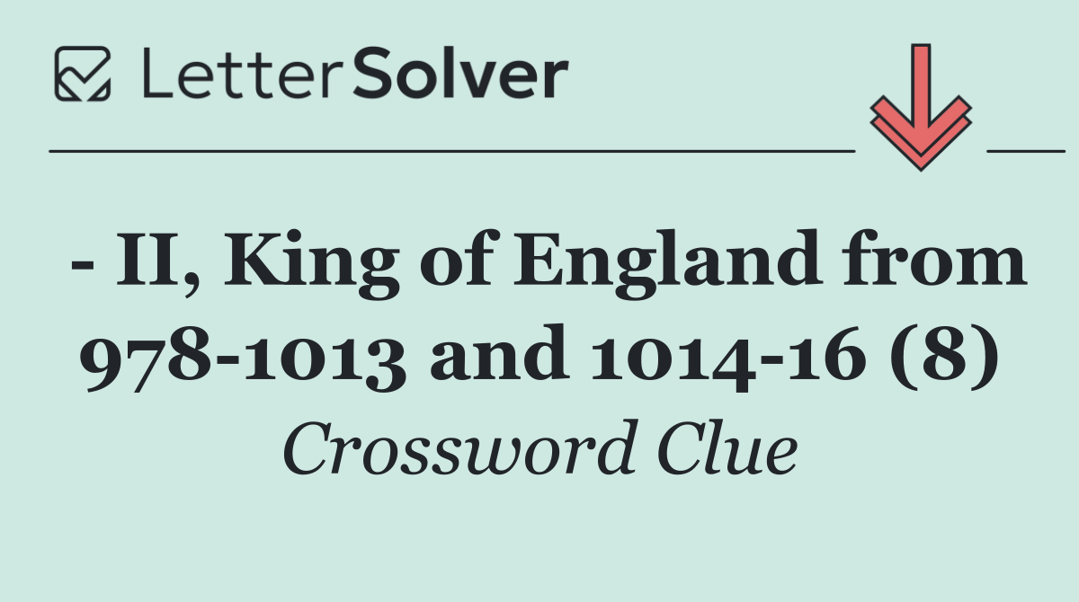   II, King of England from 978 1013 and 1014 16 (8)