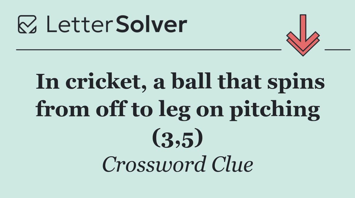 In cricket, a ball that spins from off to leg on pitching (3,5)