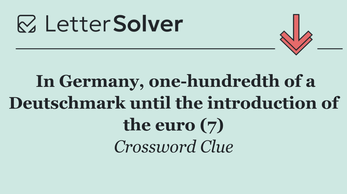 In Germany, one hundredth of a Deutschmark until the introduction of the euro (7)