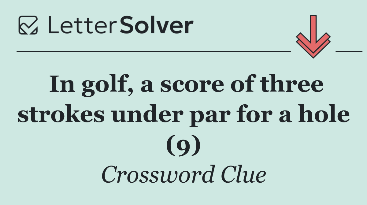 In golf, a score of three strokes under par for a hole (9)