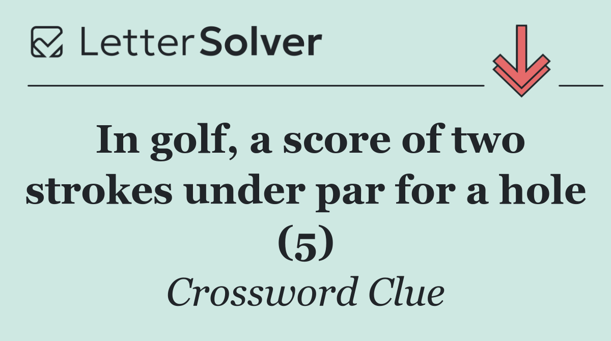 In golf, a score of two strokes under par for a hole (5)