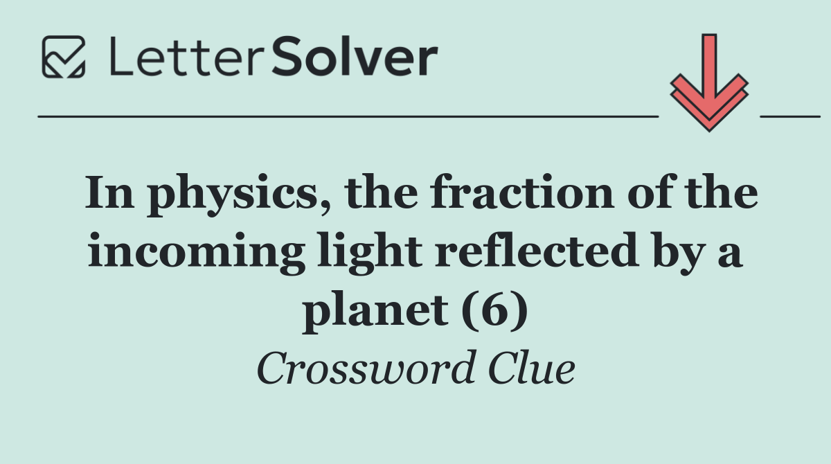 In physics, the fraction of the incoming light reflected by a planet (6)