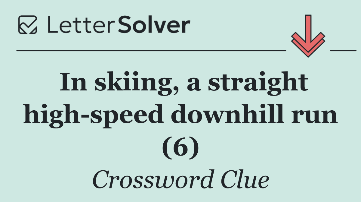 In skiing, a straight high speed downhill run (6)