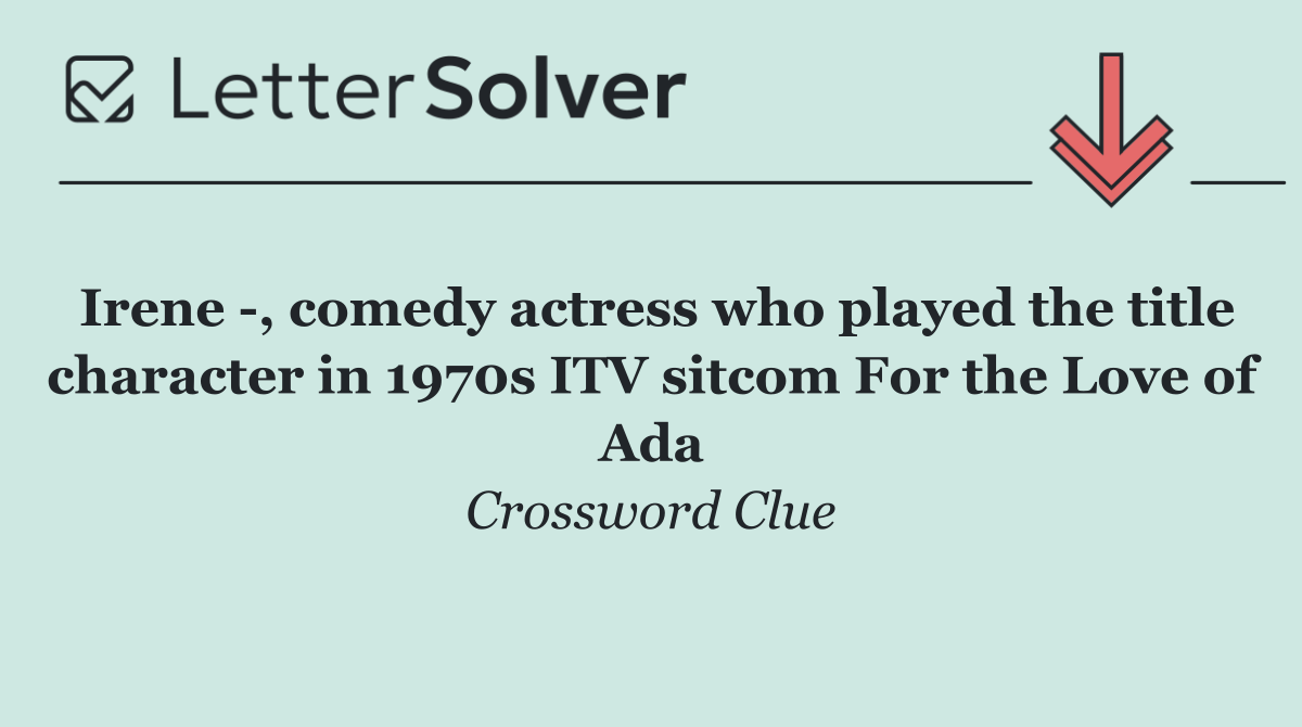 Irene  , comedy actress who played the title character in 1970s ITV sitcom For the Love of Ada