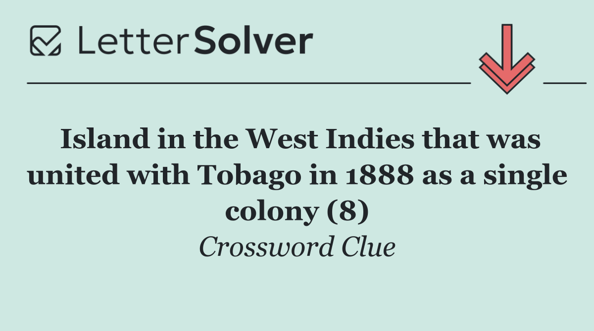 Island in the West Indies that was united with Tobago in 1888 as a single colony (8)