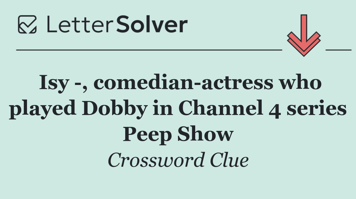 Isy  , comedian actress who played Dobby in Channel 4 series Peep Show