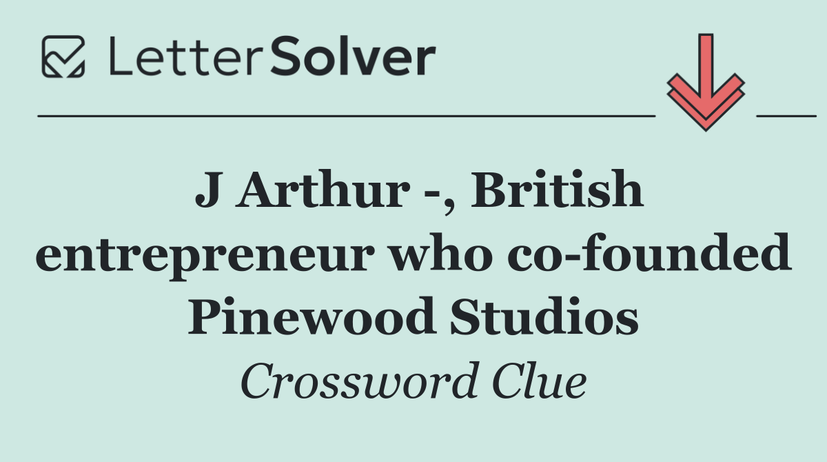J Arthur  , British entrepreneur who co founded Pinewood Studios
