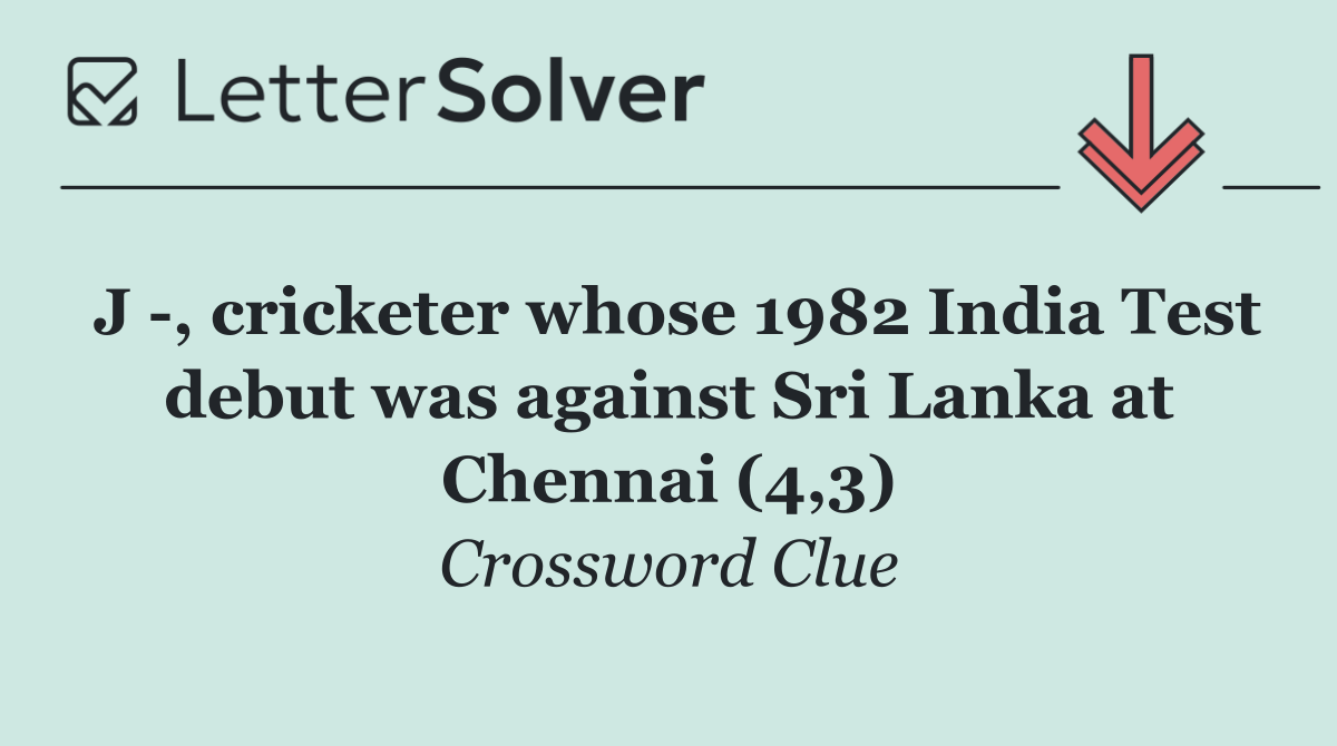 J  , cricketer whose 1982 India Test debut was against Sri Lanka at Chennai (4,3)