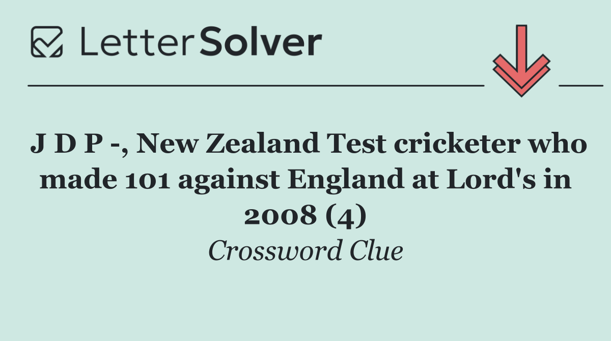 J D P  , New Zealand Test cricketer who made 101 against England at Lord's in 2008 (4)