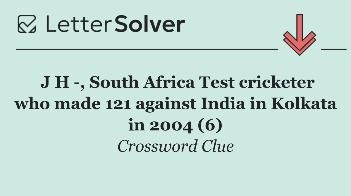 J H  , South Africa Test cricketer who made 121 against India in Kolkata in 2004 (6)