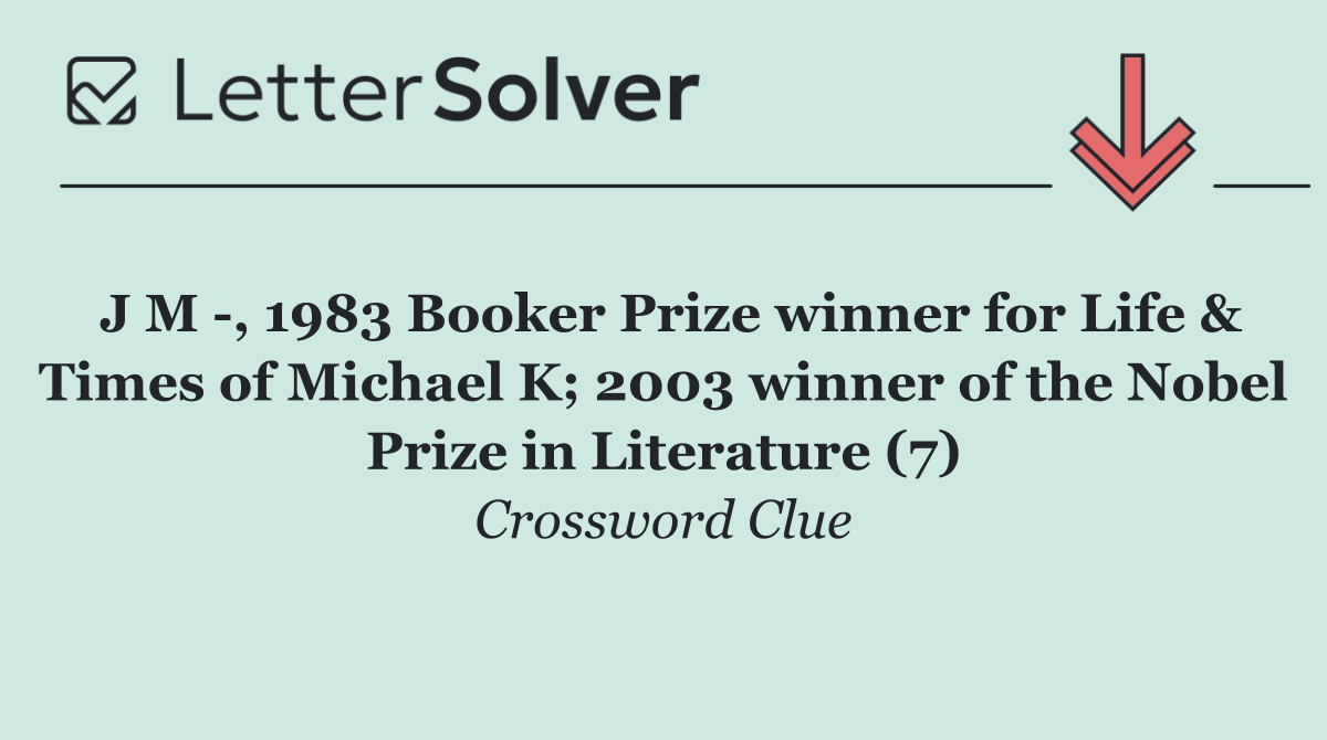 J M  , 1983 Booker Prize winner for Life & Times of Michael K; 2003 winner of the Nobel Prize in Literature (7)