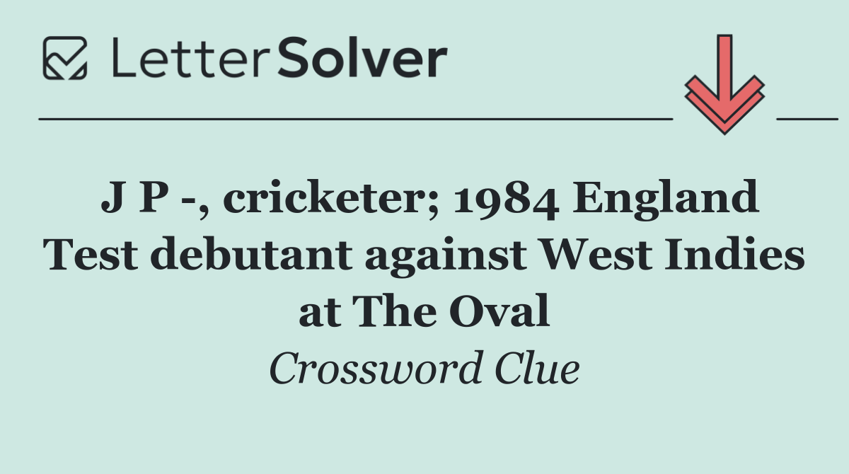 J P  , cricketer; 1984 England Test debutant against West Indies at The Oval
