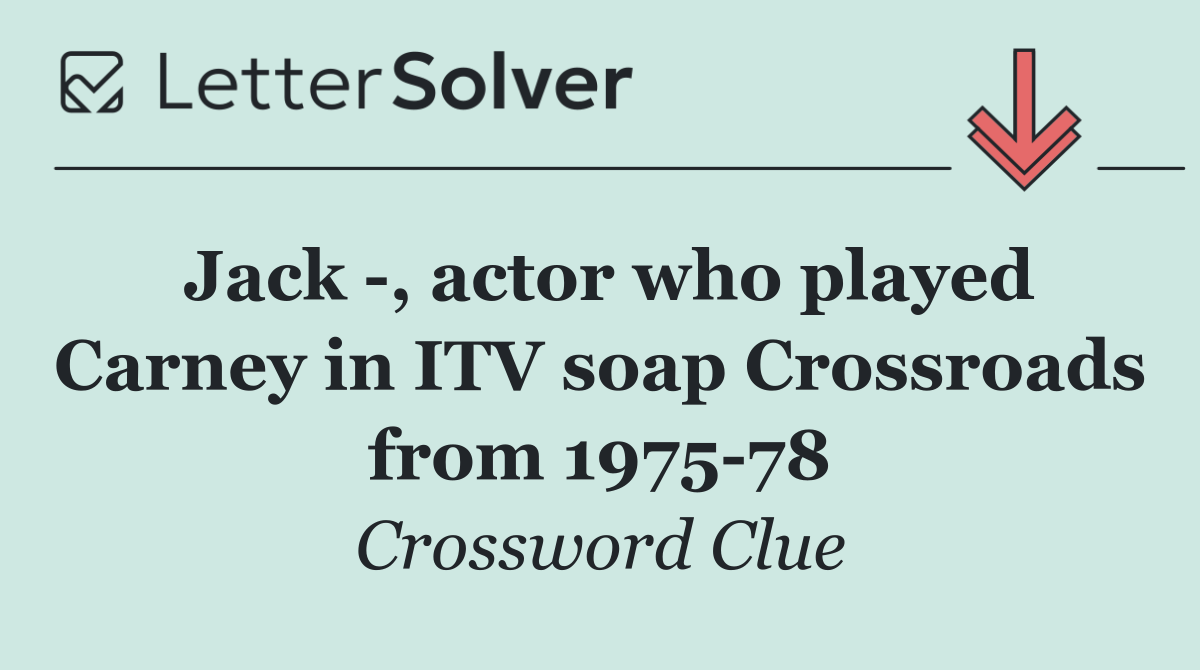 Jack  , actor who played Carney in ITV soap Crossroads from 1975 78