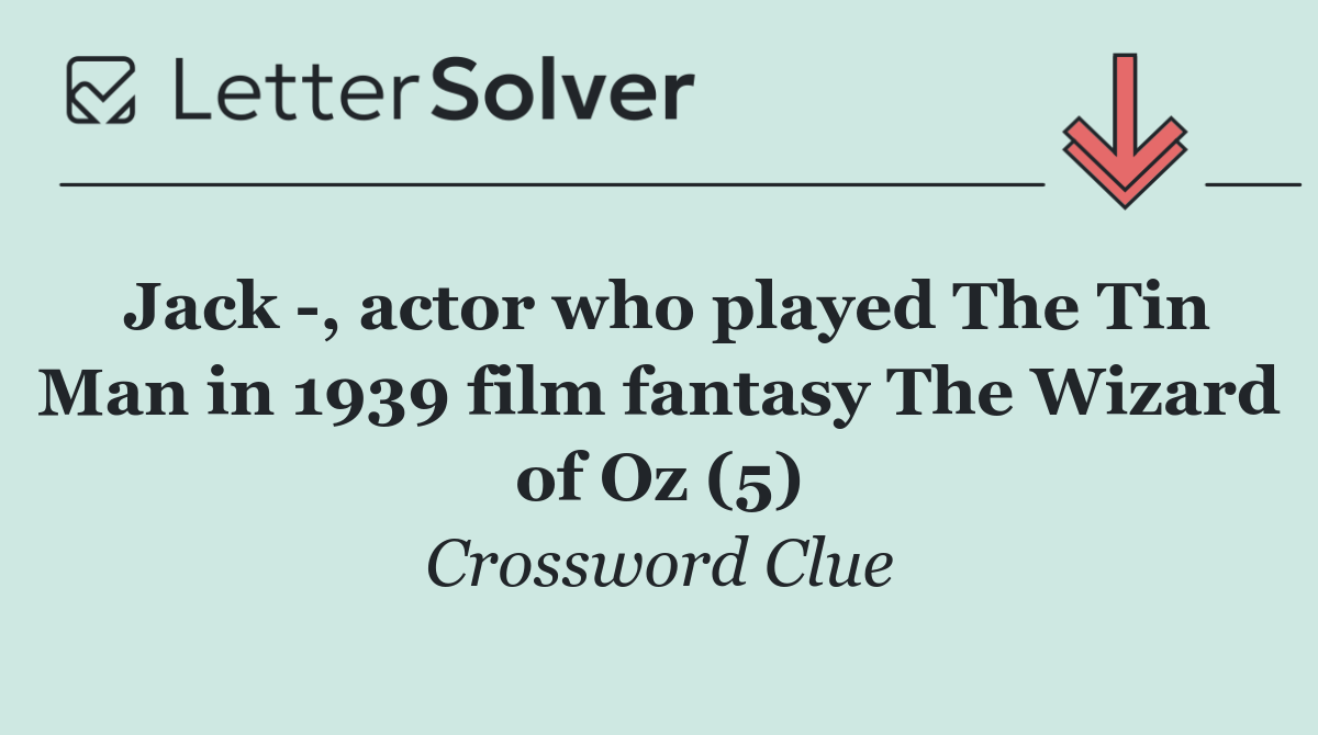 Jack  , actor who played The Tin Man in 1939 film fantasy The Wizard of Oz (5)