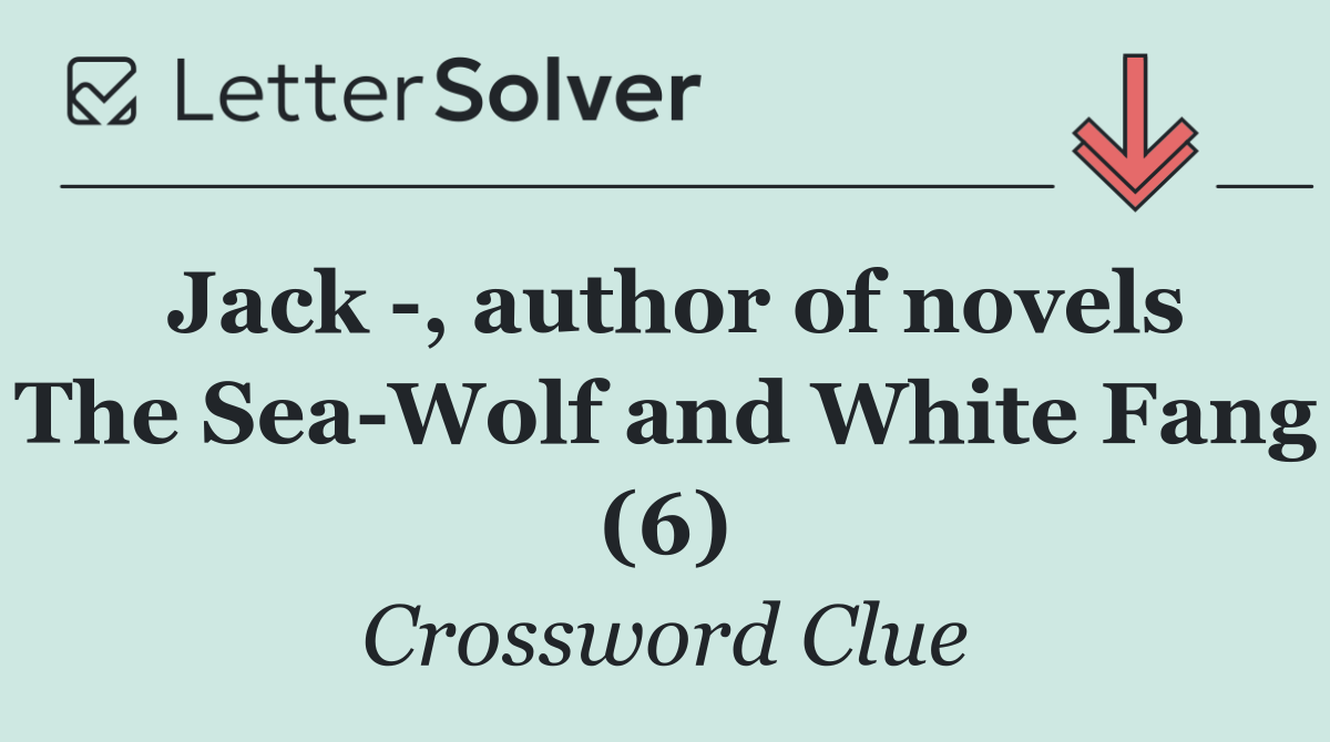 Jack  , author of novels The Sea Wolf and White Fang (6)