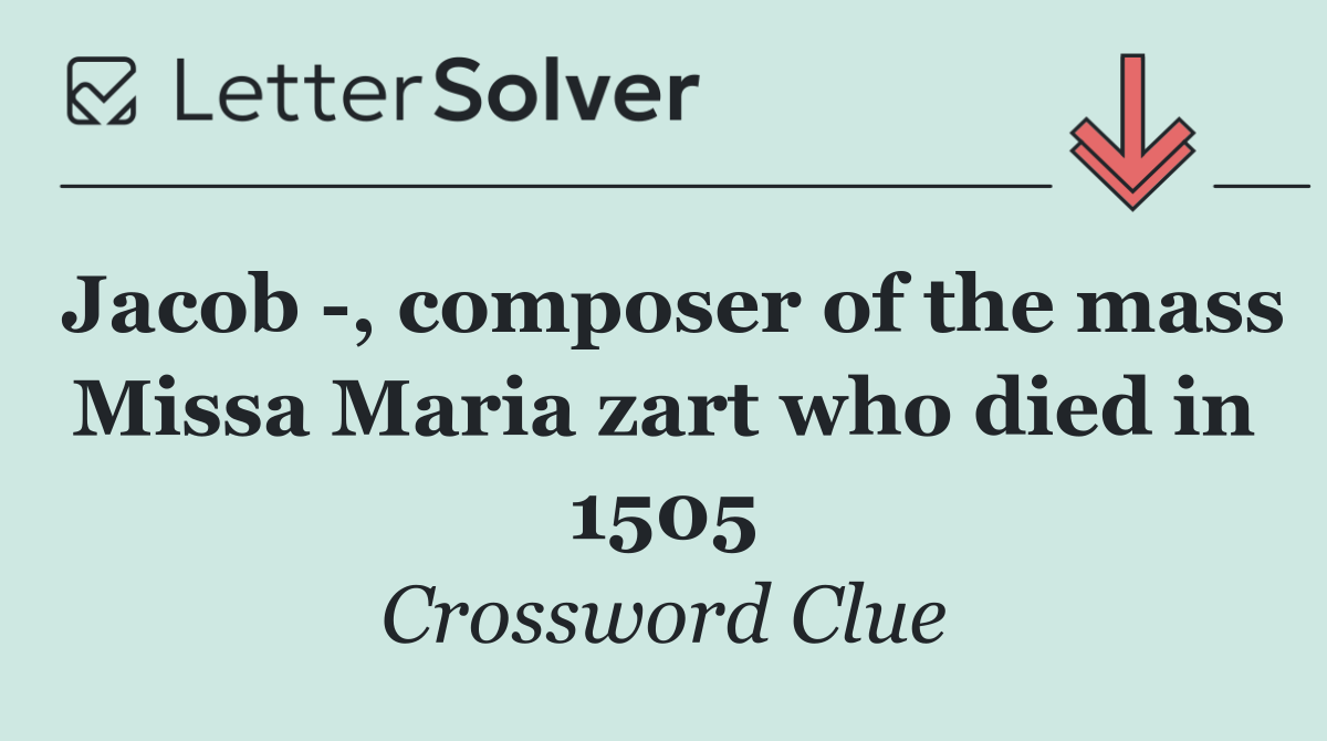 Jacob  , composer of the mass Missa Maria zart who died in 1505