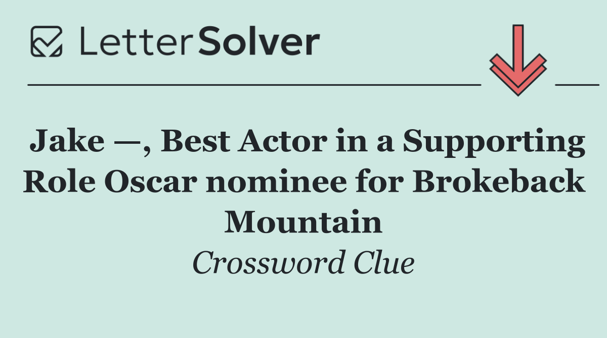Jake —, Best Actor in a Supporting Role Oscar nominee for Brokeback Mountain