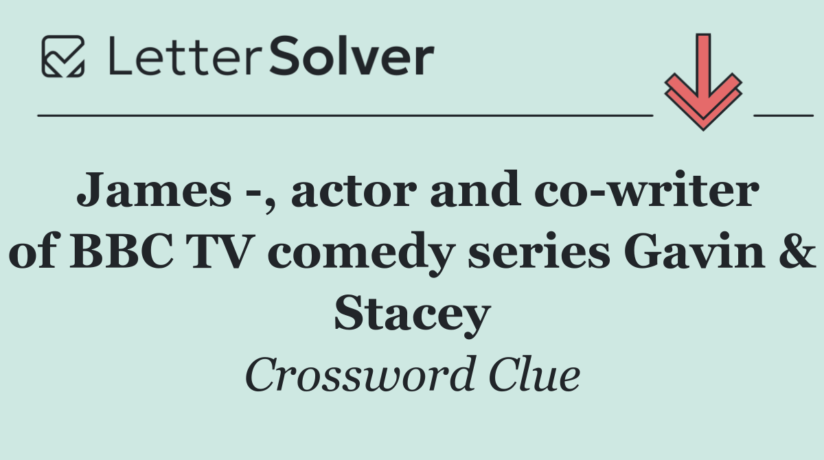 James  , actor and co writer of BBC TV comedy series Gavin & Stacey