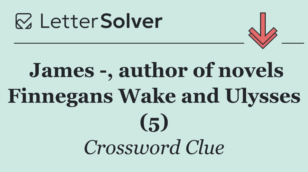 James  , author of novels Finnegans Wake and Ulysses (5)