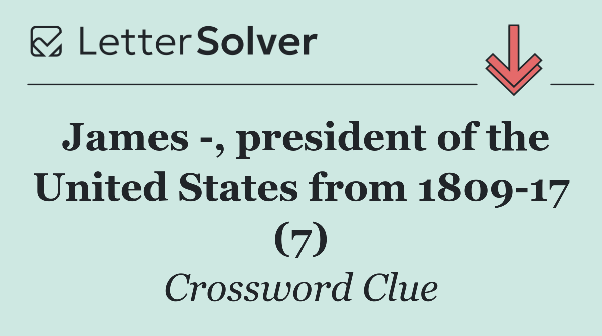 James  , president of the United States from 1809 17 (7)