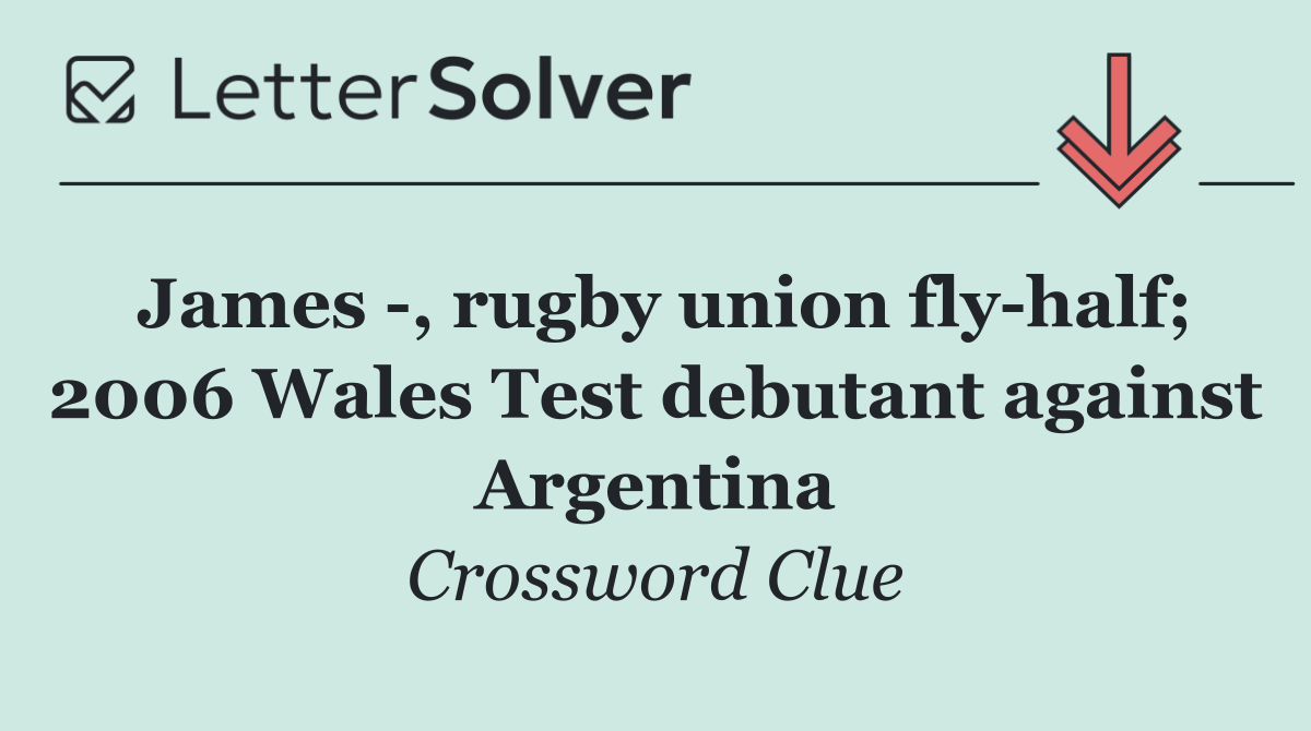 James  , rugby union fly half; 2006 Wales Test debutant against Argentina
