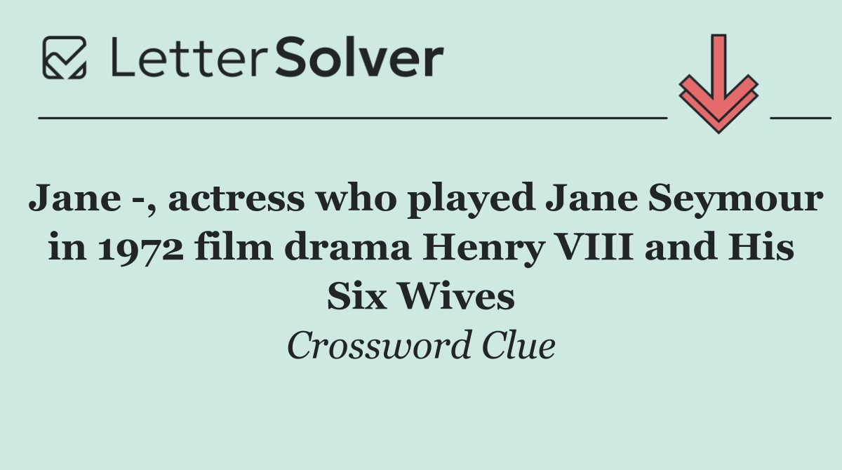 Jane  , actress who played Jane Seymour in 1972 film drama Henry VIII and His Six Wives