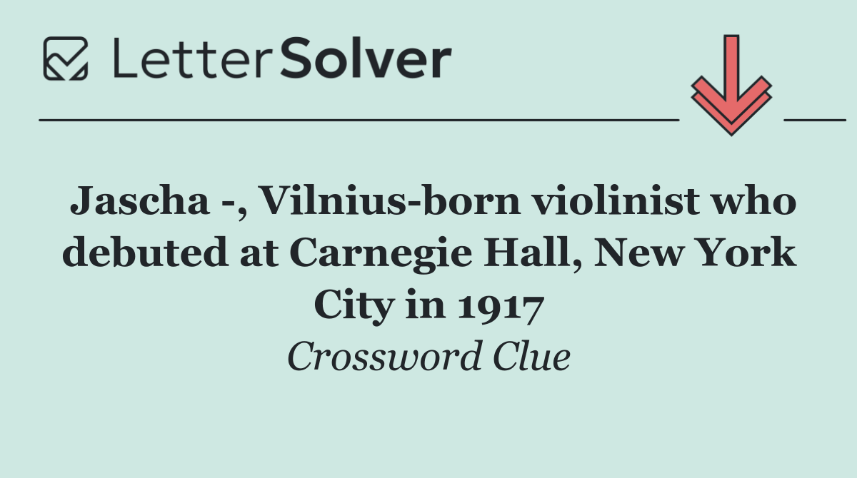Jascha  , Vilnius born violinist who debuted at Carnegie Hall, New York City in 1917